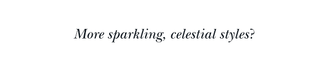 More Sparkling, celestial styles?