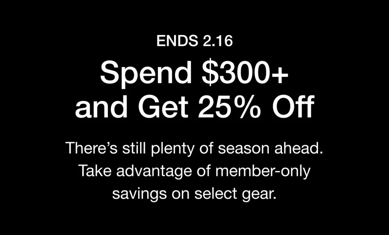 ENDS 2.16 Spend $300+ and Get 25% Off There's still plenty of season ahead. Take advantage of member-only savings on select gear.