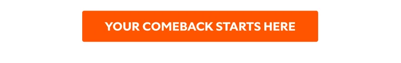YOUR COMEBACK STARTS HERE