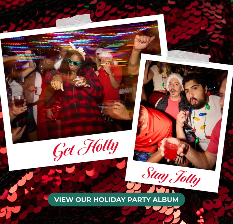 GET HOLLY. STAY JOLLY. View our Holiday Party Album HERE