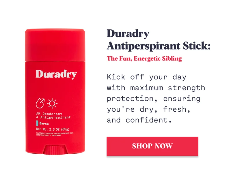 Duradry Antiperspirant Stick: The Fun, Energetic Sibling Kick off your day with maximum strength protection, ensuring you're dry, fresh, and confident. Shop Now