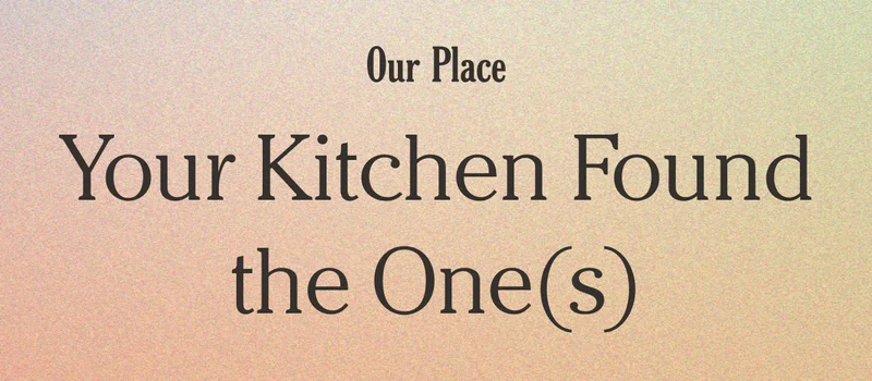 Our Place - Your Kitchen Found the One(s)