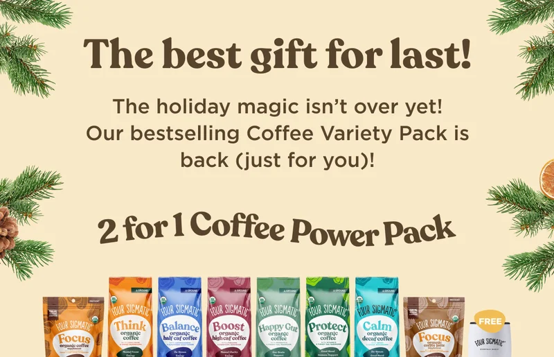 The best gift for last! The holiday magic isn't over yet! Our bestselling Coffee Variety Pack is back (just for you)! 2 for 1 Coffee Power Pack