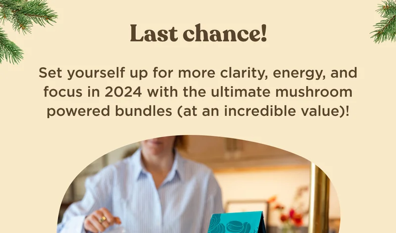 Last chance! Set yourself up for more clarity, energy, and focus in 2024 with the ultimate mushroom powered bundles (at an incredible value)!