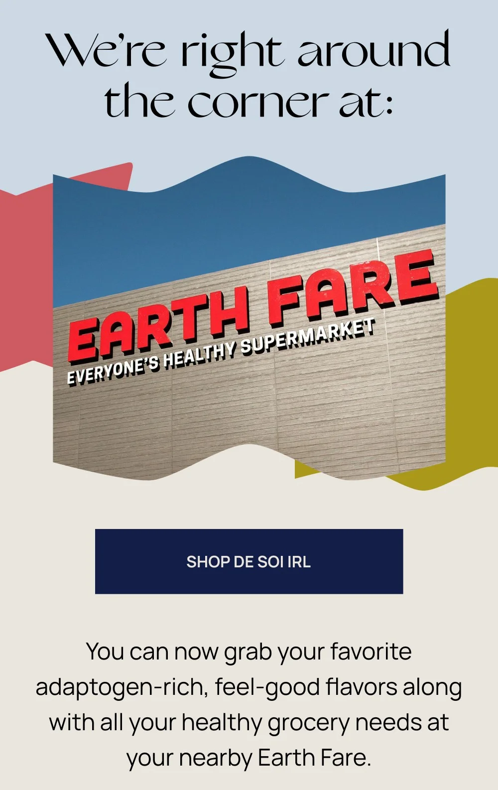 We're right around the corner at: EARTH FARE EVERYONE'S HEALTHY SUPERMARKET