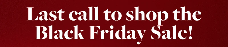 Last call to shop the Black Friday Sale!