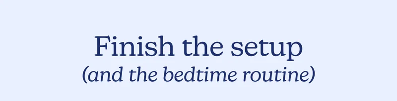 Finish the setup (and the bedtime routine)