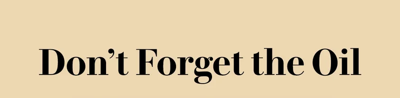 Don’t Forget the Oil!