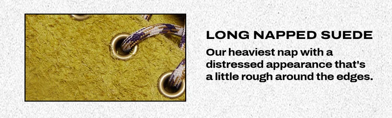 Long Napped Suede. Our heaviest nap with a distressed appearance that's a little rough around the edges.