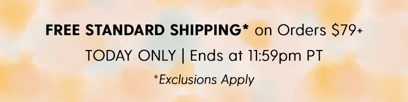 FREE STANDARD SHIPPING on Orders* $79+ | TODAY ONLY | Ends at 11:59pm PT | *Exclusions Apply