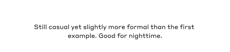 Still casual yet, slightly more formal than the first example. Good for nighttime.