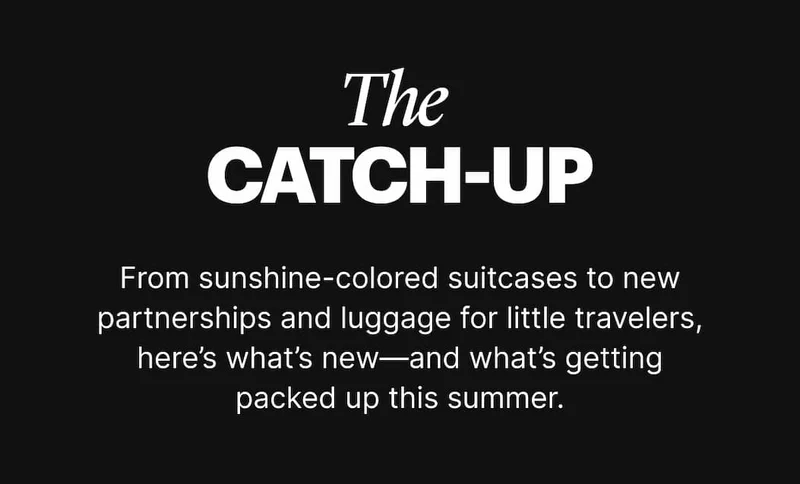 The Catch Up | From sunshine-colored suitcases to new partnerships and luggage for little travelers, here’s what’s new—and what’s getting packed up this summer.