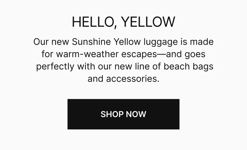Our new Sunshine Yellow luggage is made for warm-weather escapes—and goes perfectly with our new line of beach bags and accessories.