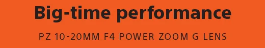 Big-time performance | PZ 10-20MM F4 POWER ZOOM G LENS