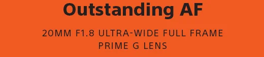 Outstanding AF | 20MM F1.8 ULTRA-WIDE FULL FRAME PRIME G LENS