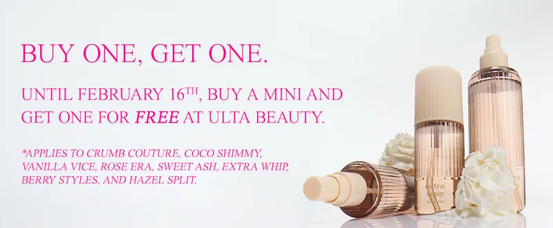 buy one get one. Until February 16th, buy a Mini and get one for free at Ulta Beauty. *Applies to Crumb Couture, Coco Shimmy, Vanilla Vice, Rose Era, Sweet Ash, Extra Whip, Berry Styles, and Hazel Split.