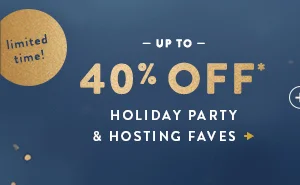 limited time! Up to 40% Off* Holiday Party & Hosting Faves