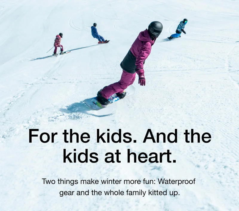For the kids. And kids at heart. Two things make winter more fun: Waterproof gear and the whole family kitted up.
