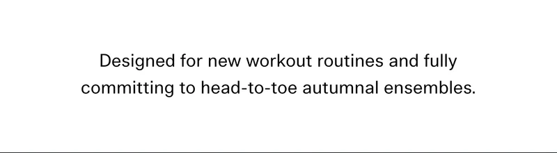 Designed for new workout routines and fully committing to head-to-toe autumnal ensembles.