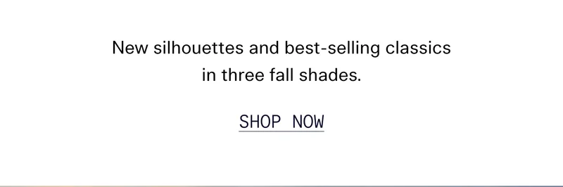 New silhouettes and best-selling classics in three fall shades. | SHOP NOW