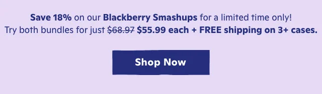 Save 18% on our Blackberry Smashups for a limited time only! Try both bundles.