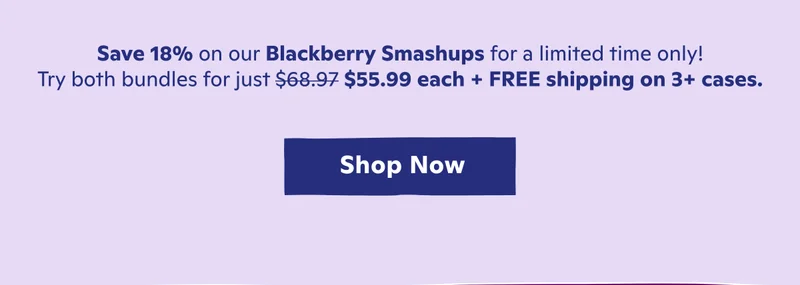 Save 27% on our Blackberry Smashups for a limited time only! Try both bundles.