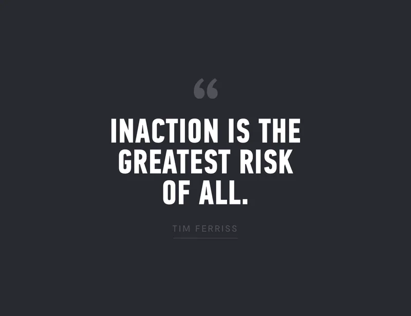 "Inaction is the greatest risk of all." Tim Ferriss