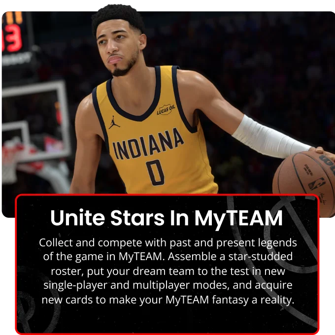 Unite Stars In MyTEAM | Collect and compete with past and presend legends of the game in MyTEAM. Assemble a star-studded roster, put your dream team to the test in new single-player and multiplayer modes, and acquire new cards to make your MyTEAM fantasy a reality.