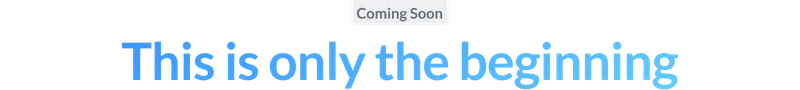 Coming Soon: This is only the beginning
