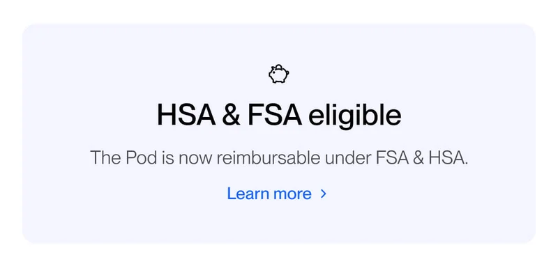 HSA & FSA eligible. The Pod is now reimbursable under FSA & HSA.