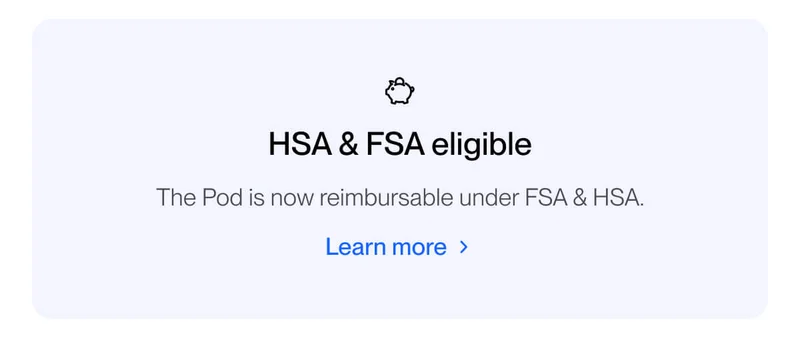 HSA & FSA eligible. The Pod is now reimbursable under FSA & HSA.