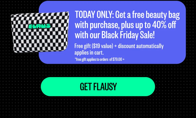 TODAY ONLY: Get a free beauty bag with purchase, plus up to 40% off with our Black Friday Sale! Free gift ($19 value) + discount automatically applies in cart. Get flausy