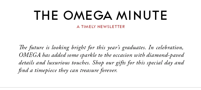 THE OMEGA MINUTE - A TIMELY NEWSLETTER - The future is looking bright for this year’s graduates. In celebration, OMEGA has added some sparkle to the occasion with diamond-paved details and luxurious touches. Shop our gifts for this special day and find a timepiece they can treasure forever.