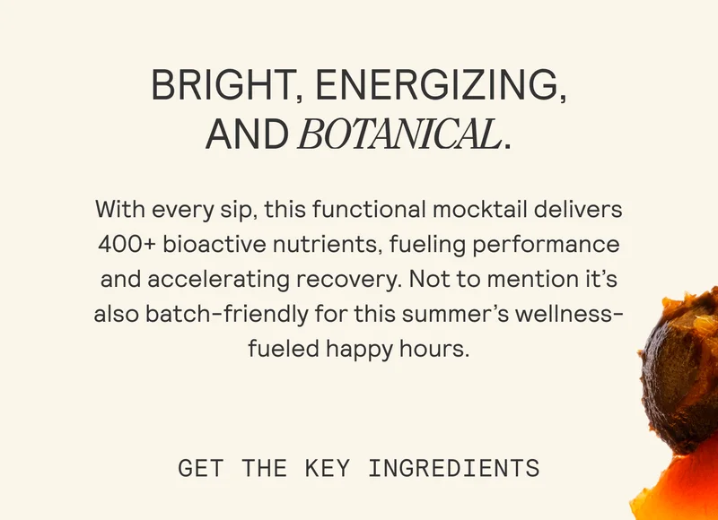BRIGHT, ENERGIZING, AND BOTANICAL. With every sip, this functional mocktail delivers 400+ bioactive nutrients, fueling performance and accelerating recovery. Not to mention it’s also batch-friendly for this summer’s wellness- fueled happy hours.