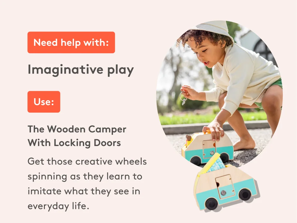 Need help with: Imaginative Play. Use: The Wooden Camper With Locking Doors. Get those creative wheels spinning as they learn to imitate what they see in everyday life.
