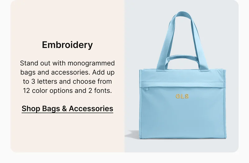 Embroidery | Stand out with monogrammed bags and accessories. Add up to 3 letters and choose from 12 color options and 2 fonts.