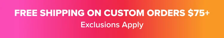 FREE SHIPPING ON CUSTOM ORDERS ABOVE $75 Exclusions Apply