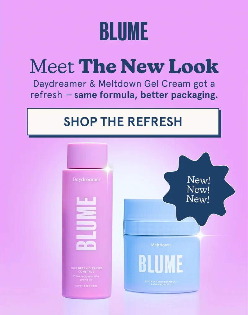 BLUME: Meet The New Look! Daydreamer & Meltdown Gel Cream got a refresh — same formula, better packaging. [SHOP THE REFRESH]