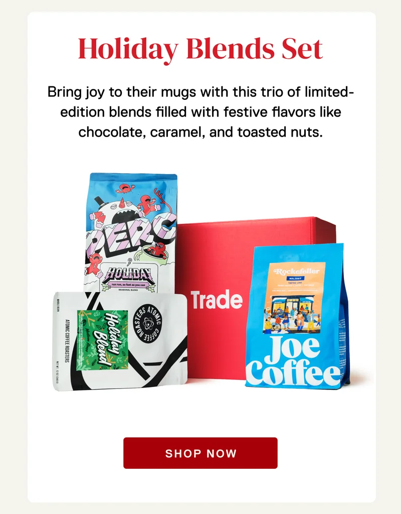 Holiday Blends Set. Bring joy to their mugs with this trio of limited-edition blends filled with festive flavors like chocolate, caramel, and toasted nuts. Shop Now.