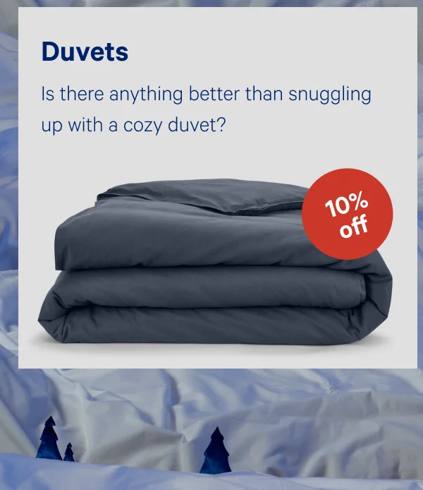 [10% off] >> Duvets >> Is there anything better than snuggling up with a cozy duvet? >>