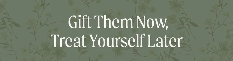 Gift Them Now, Gift Yourself Later