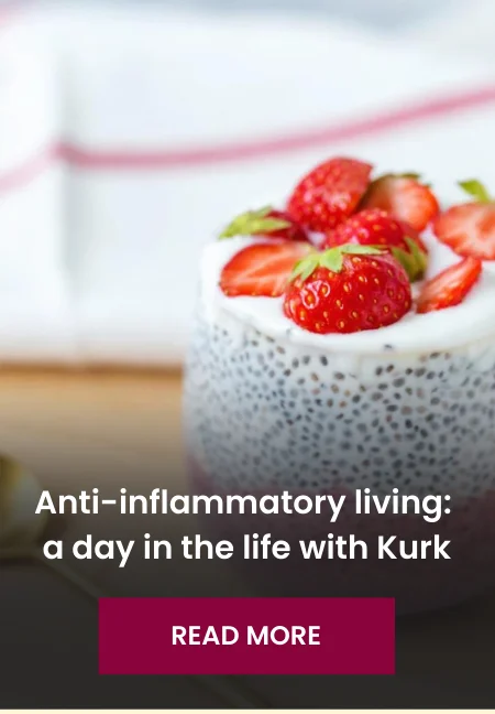 Anti-inflammatory Living: A Day in the Life with Kurk [READ MORE]