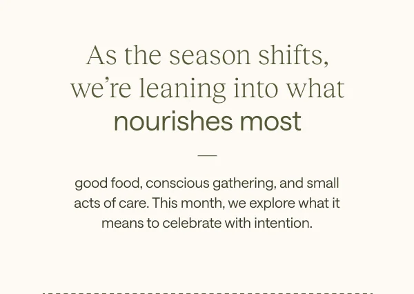 As the season shifts, we're leaning into what nourishes most