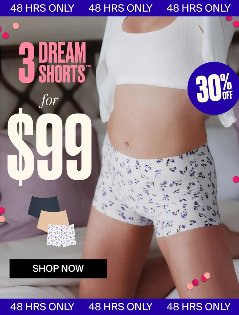 48 HOURS ONLY.3 dream shorts for $99. 30% off Shop Now. 48 hours only.