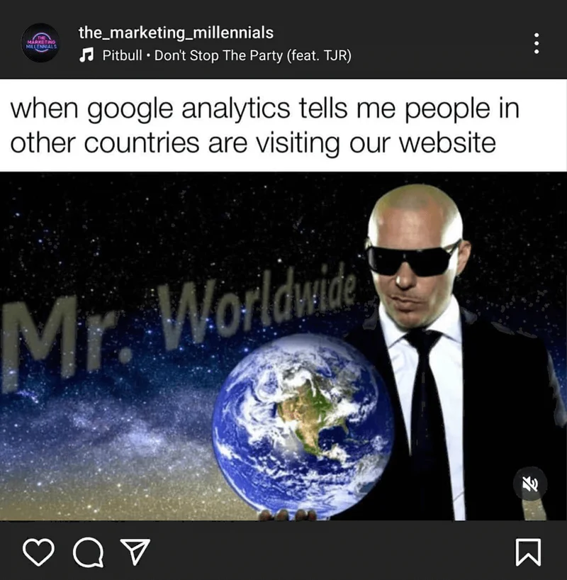 @the_marketing_millennials on Instagram said 'when google analytics tells me people in other countries are visiting our website' with a picture of Pitbull, the rapper, dressed in a suit in front of 
the globe. The words 'Mr. Worldwide' are in the background.