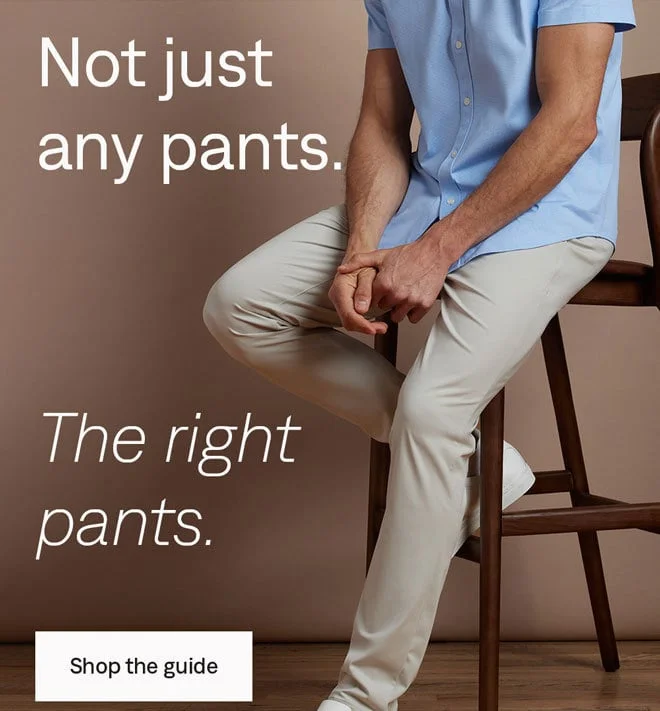 Not just any pants. The right pants. Shop the guide