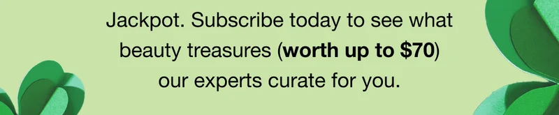 Jackpot. Subscribe today to see what beauty treasures (worth up to $70) our experts curate for you.