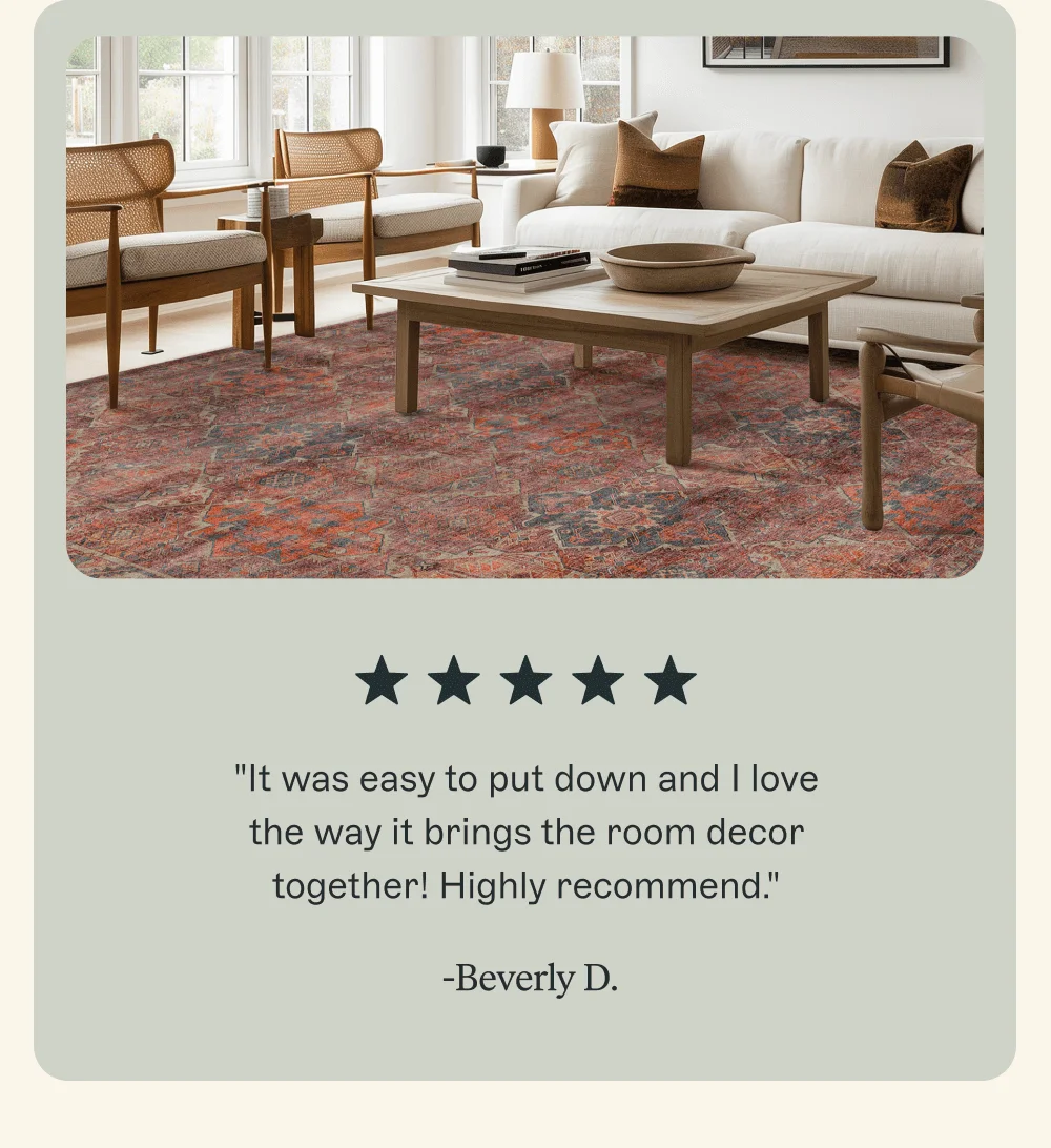 "It was easy to put down and I love the way it brings the room decor together! Highly recommend." -Beverly D.