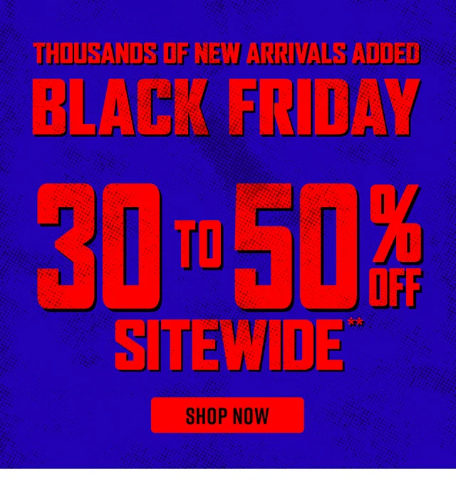 Black Friday. Thousands of New Arrivals Added. 30 to 50 Percent Off Sitewide. Shop Now