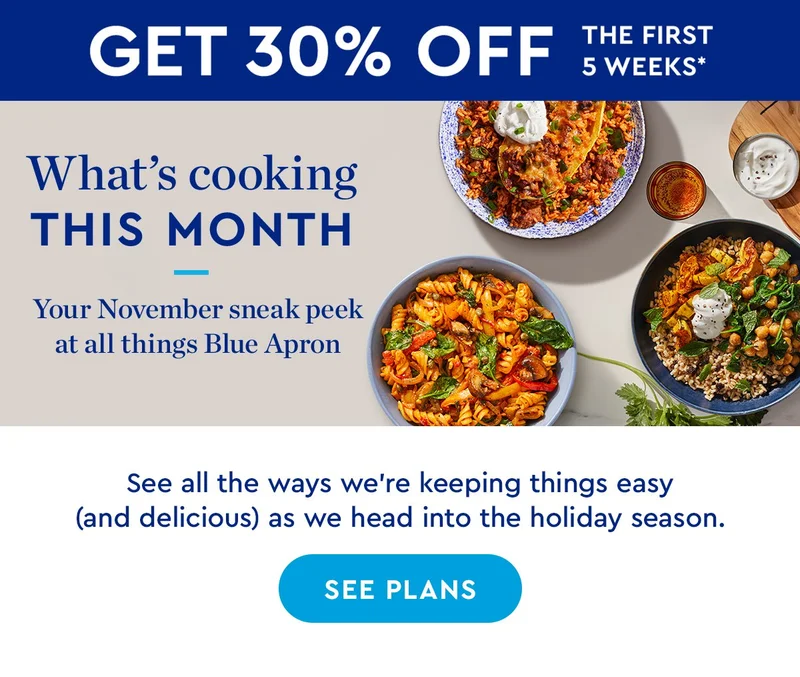 What’s cooking THIS MONTH | Your November sneak peek at all things Blue Apron | See all the ways we're keeping things easy (and delicious) as we head into the holiday season | SEE PLANS